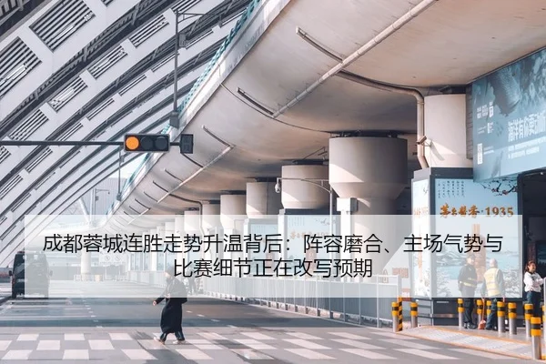 成都蓉城连胜走势升温背后：阵容磨合、主场气势与比赛细节正在改写预期